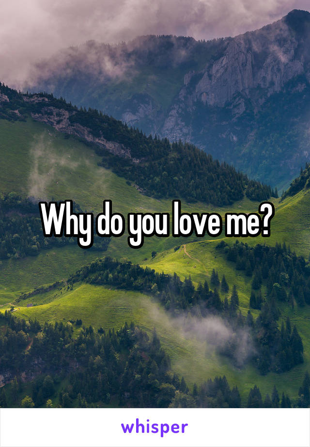 Why do you love me?