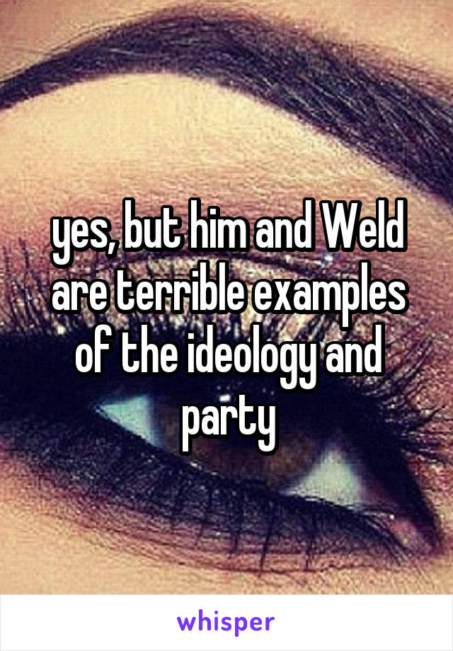 yes, but him and Weld are terrible examples of the ideology and party