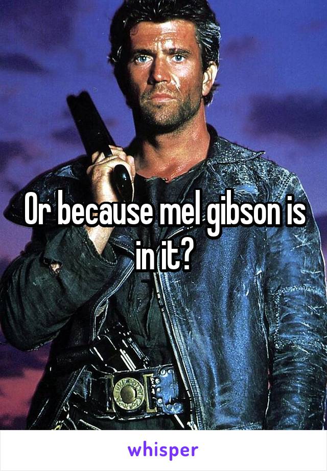 Or because mel gibson is in it?