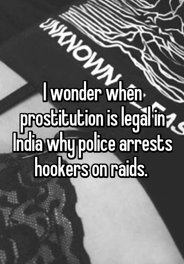 i-wonder-when-prostitution-is-legal-in-india-why-police-arrests-hookers