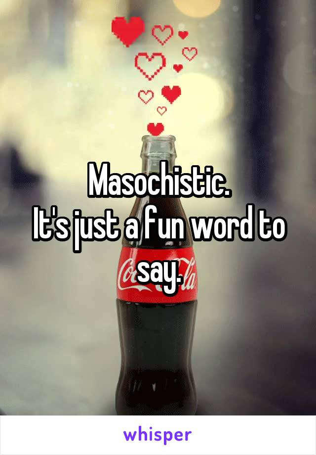 Masochistic.
It's just a fun word to say.