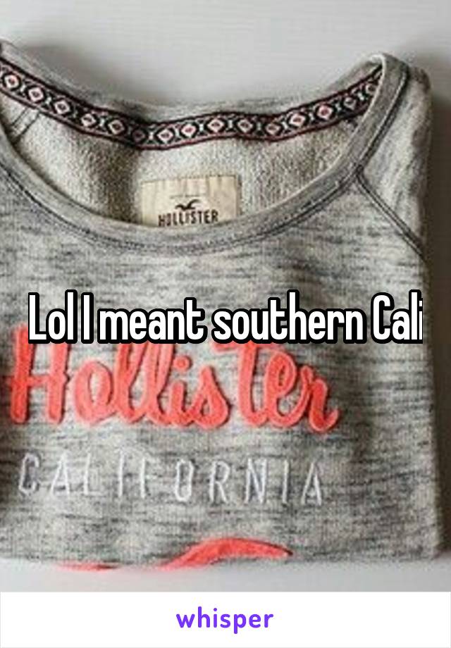 Lol I meant southern Cali