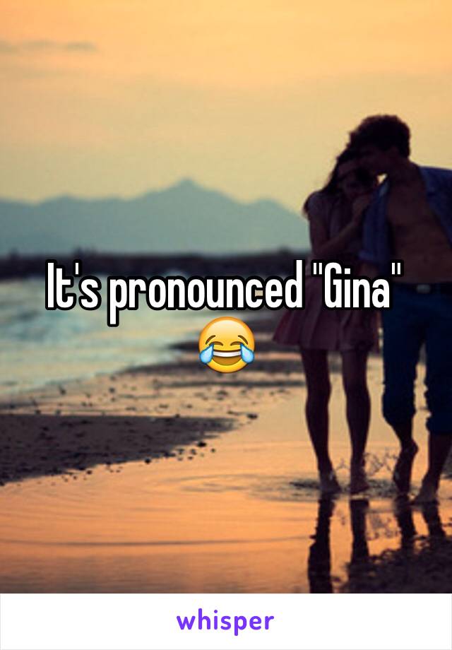 It's pronounced "Gina" 😂