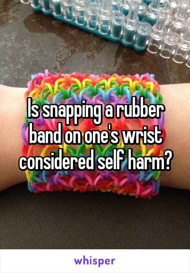 Is snapping a rubber band on one's wrist considered self harm?