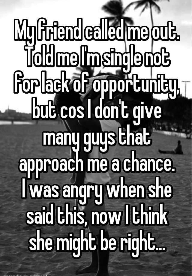 my-friend-called-me-out-told-me-i-m-single-not-for-lack-of-opportunity