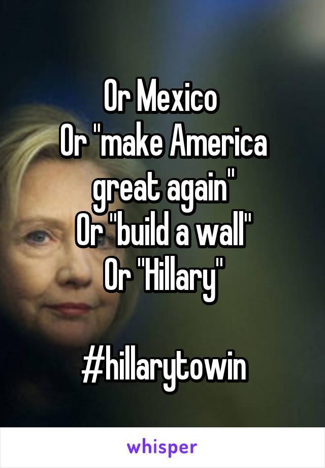 Or Mexico 
Or "make America great again"
Or "build a wall"
Or "Hillary"

#hillarytowin
