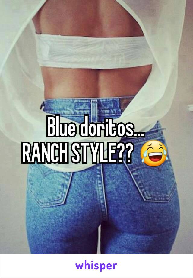 Blue doritos...
RANCH STYLE?? 😂