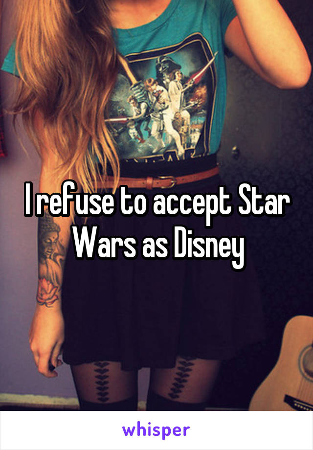 I refuse to accept Star Wars as Disney