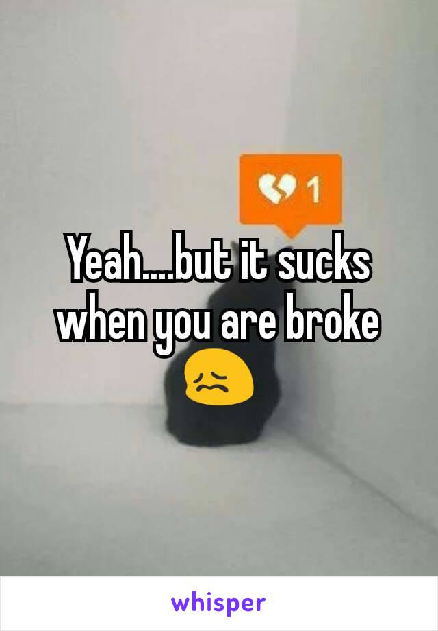 Yeah....but it sucks when you are broke 😖