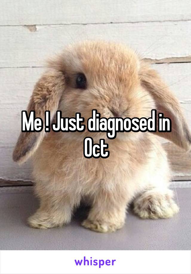 Me ! Just diagnosed in Oct