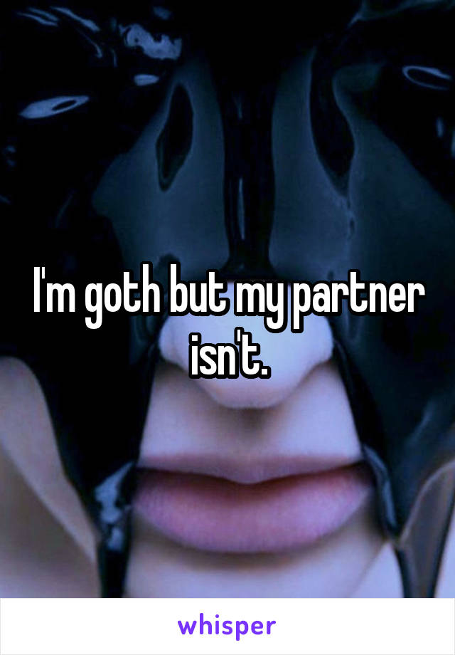 I'm goth but my partner isn't.