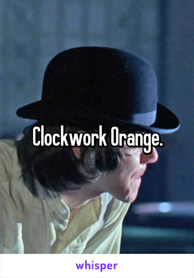 Clockwork Orange.