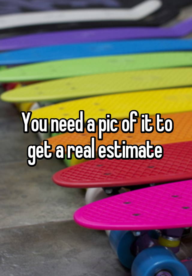 you-need-a-pic-of-it-to-get-a-real-estimate