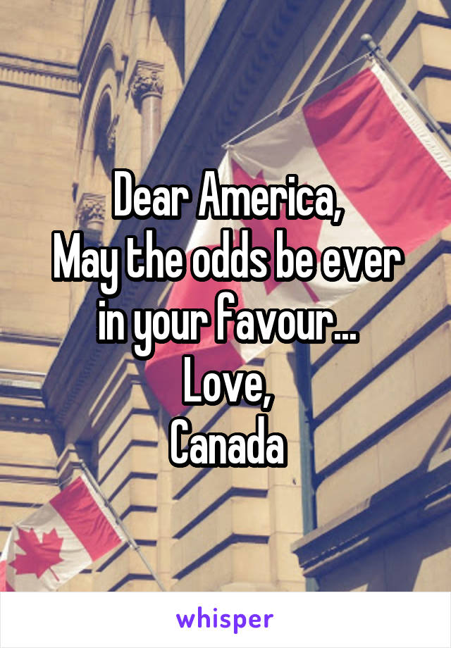 Dear America,
May the odds be ever in your favour...
Love,
Canada