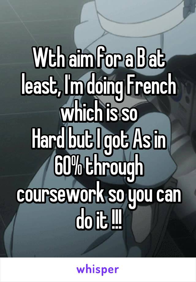 Wth aim for a B at least, I'm doing French which is so
Hard but I got As in 60% through coursework so you can do it !!!