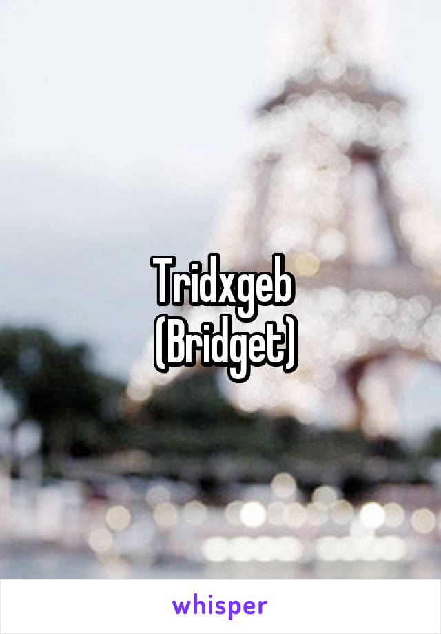 Tridxgeb
 (Bridget)