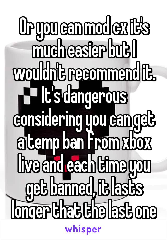 Or you can mod cx it's much easier but I wouldn't recommend it. It's dangerous considering you can get a temp ban from xbox live and each time you get banned, it lasts longer that the last one