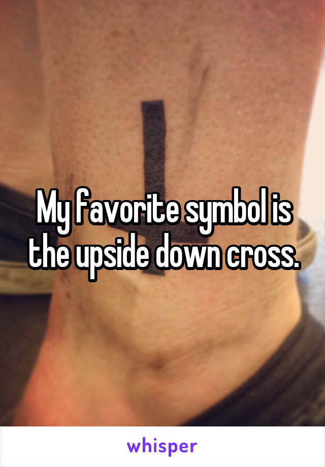 My favorite symbol is the upside down cross.