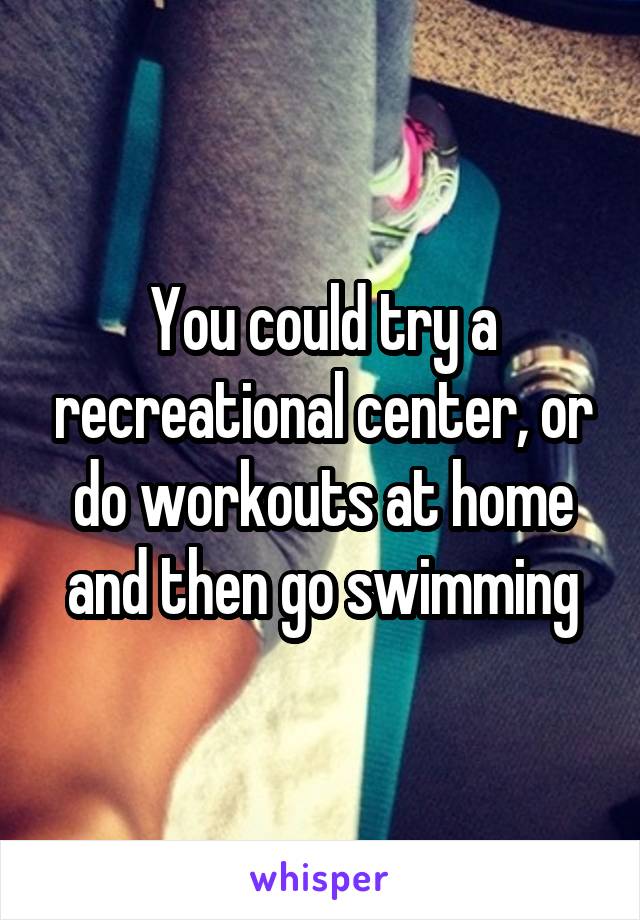You could try a recreational center, or do workouts at home and then go swimming