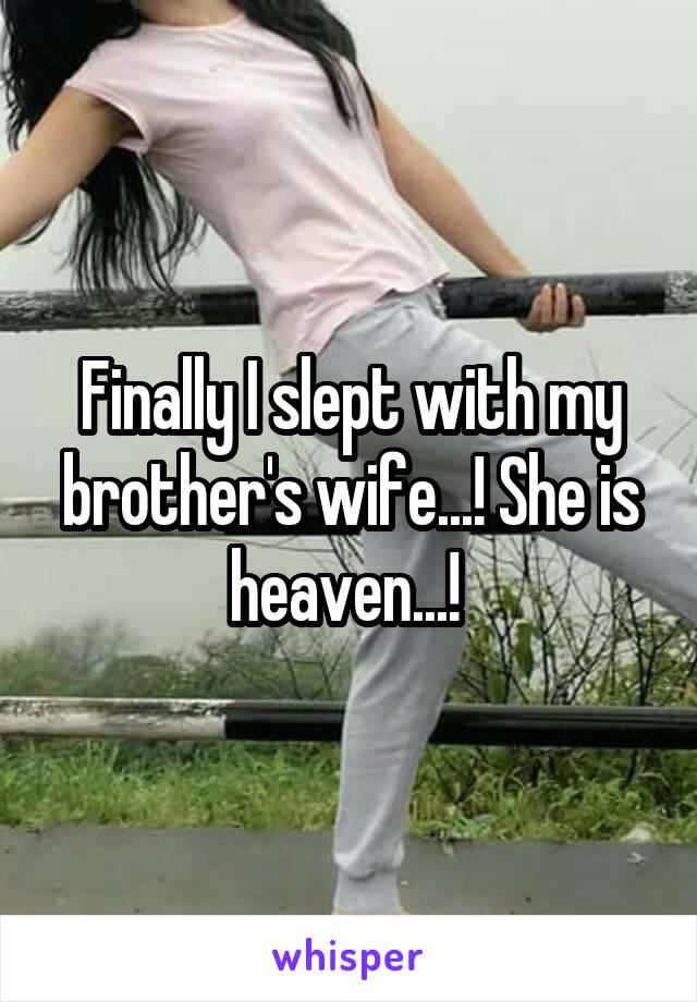 Finally I slept with my brother's wife...! She is heaven...! 