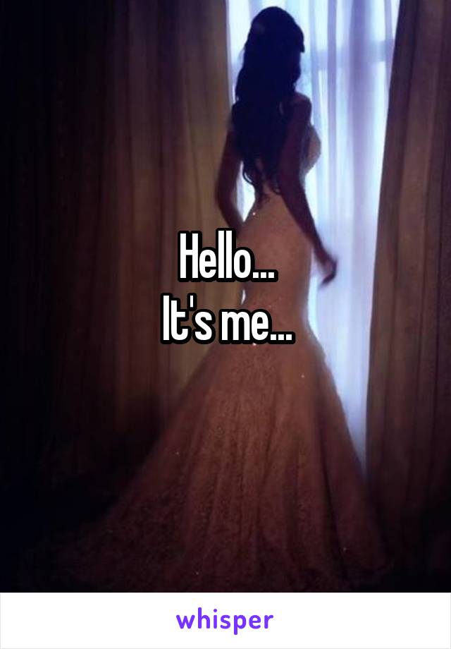 Hello...
It's me...
