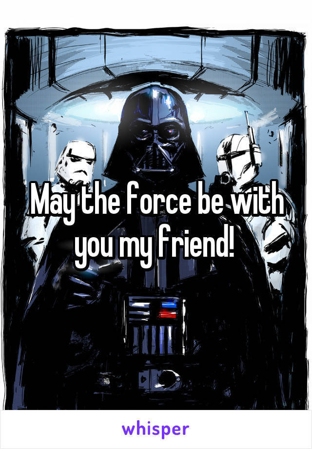May the force be with you my friend! 