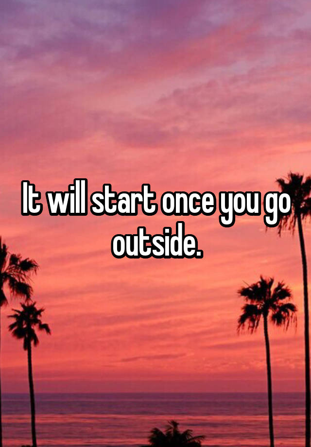 it-will-start-once-you-go-outside