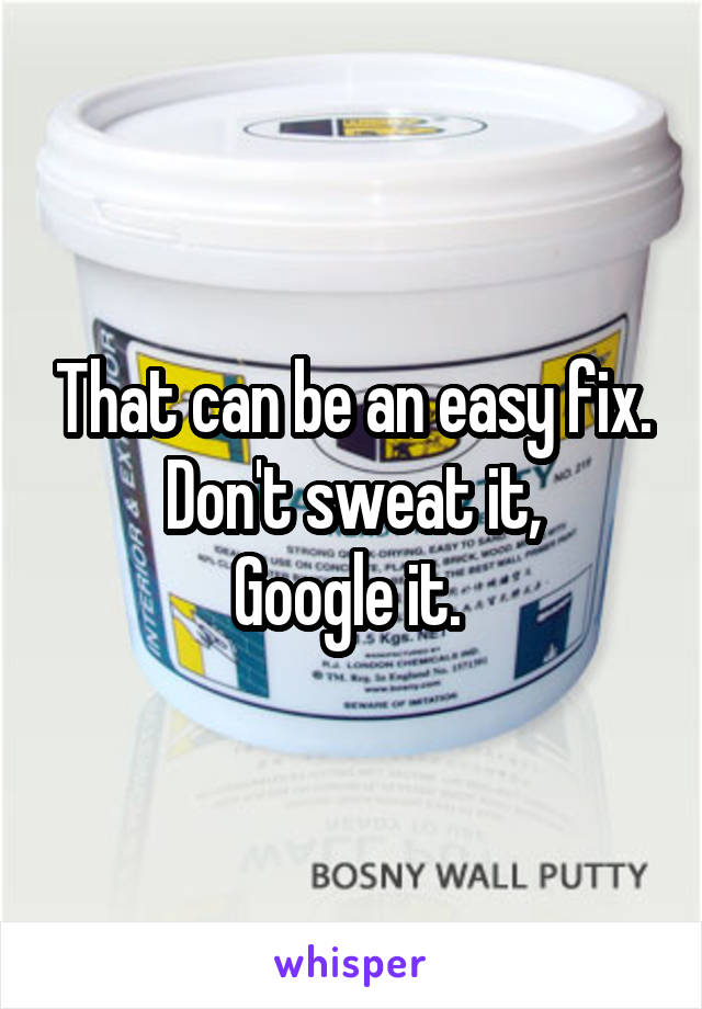 That can be an easy fix. Don't sweat it,
Google it. 