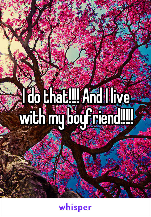 I do that!!!! And I live with my boyfriend!!!!!