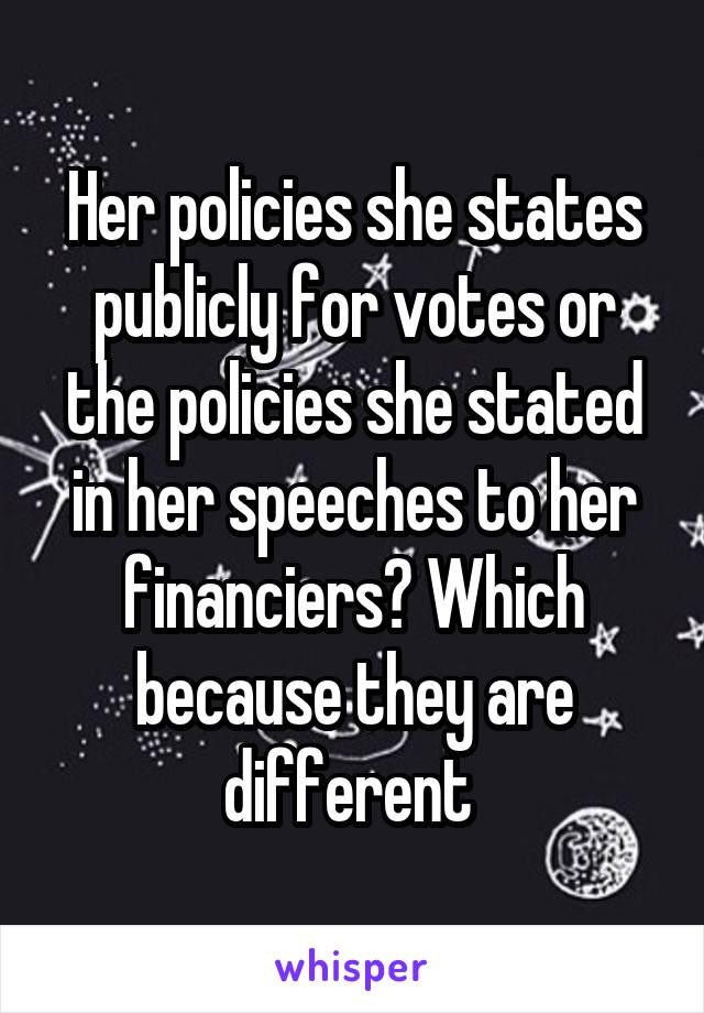 Her policies she states publicly for votes or the policies she stated in her speeches to her financiers? Which because they are different 