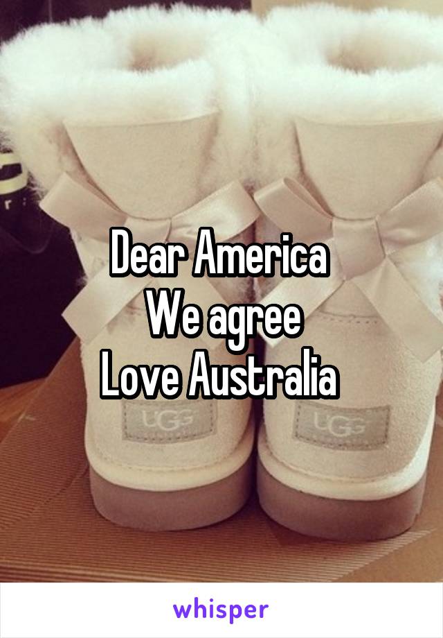 Dear America 
We agree
Love Australia 