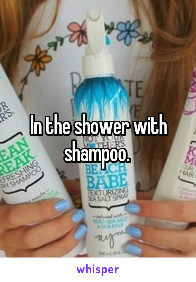 In the shower with shampoo. 