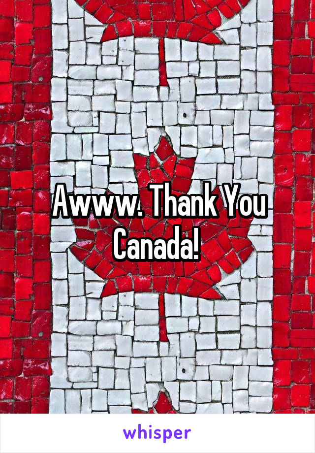 Awww. Thank You Canada! 