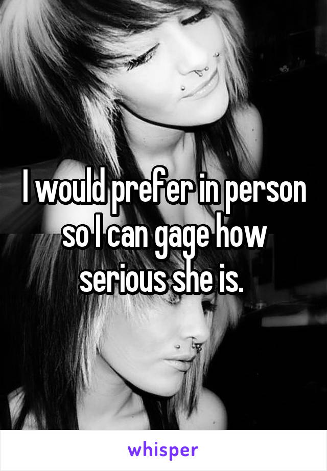 I would prefer in person so I can gage how serious she is. 