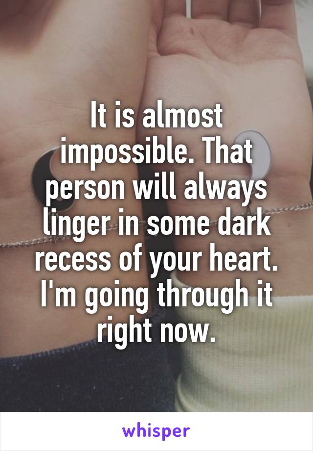 It is almost impossible. That person will always linger in some dark recess of your heart.
I'm going through it right now.
