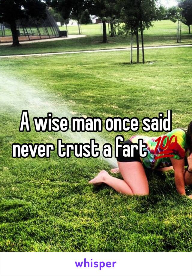 A wise man once said never trust a fart 💯