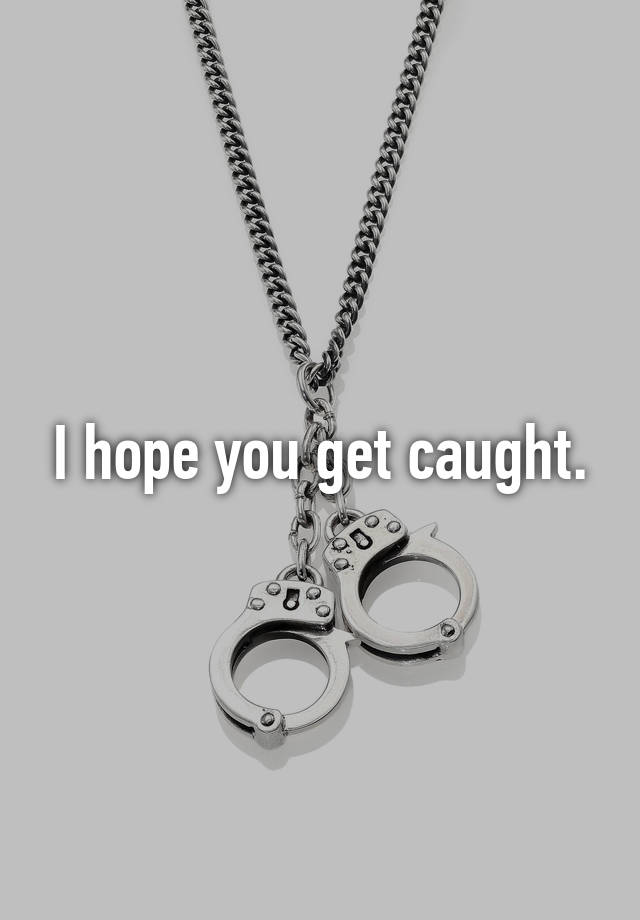 i-hope-you-get-caught