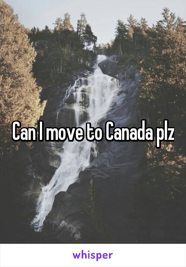 Can I move to Canada plz