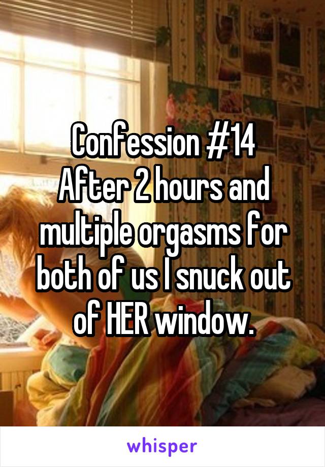 Confession #14
After 2 hours and multiple orgasms for both of us I snuck out of HER window.