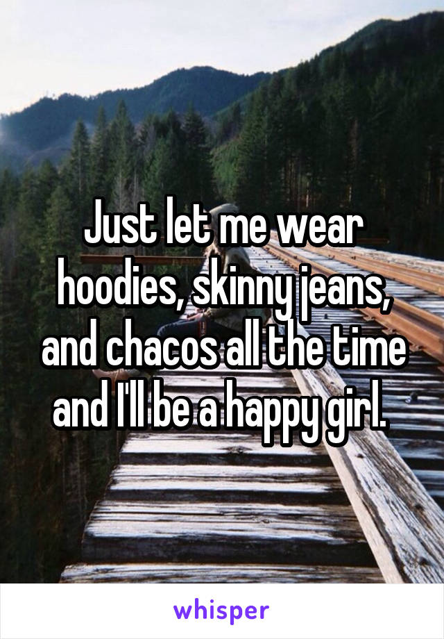 Just let me wear hoodies, skinny jeans, and chacos all the time and I'll be a happy girl. 