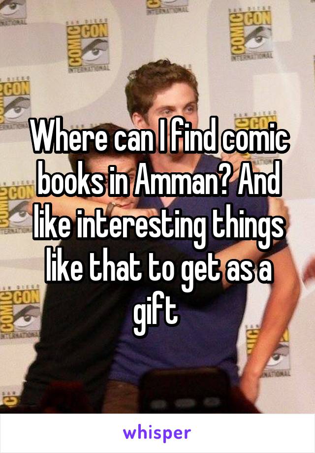 Where can I find comic books in Amman? And like interesting things like that to get as a gift 
