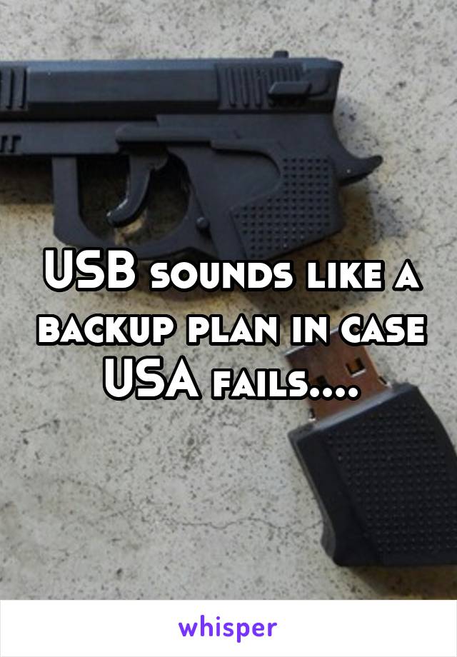 USB sounds like a backup plan in case USA fails....