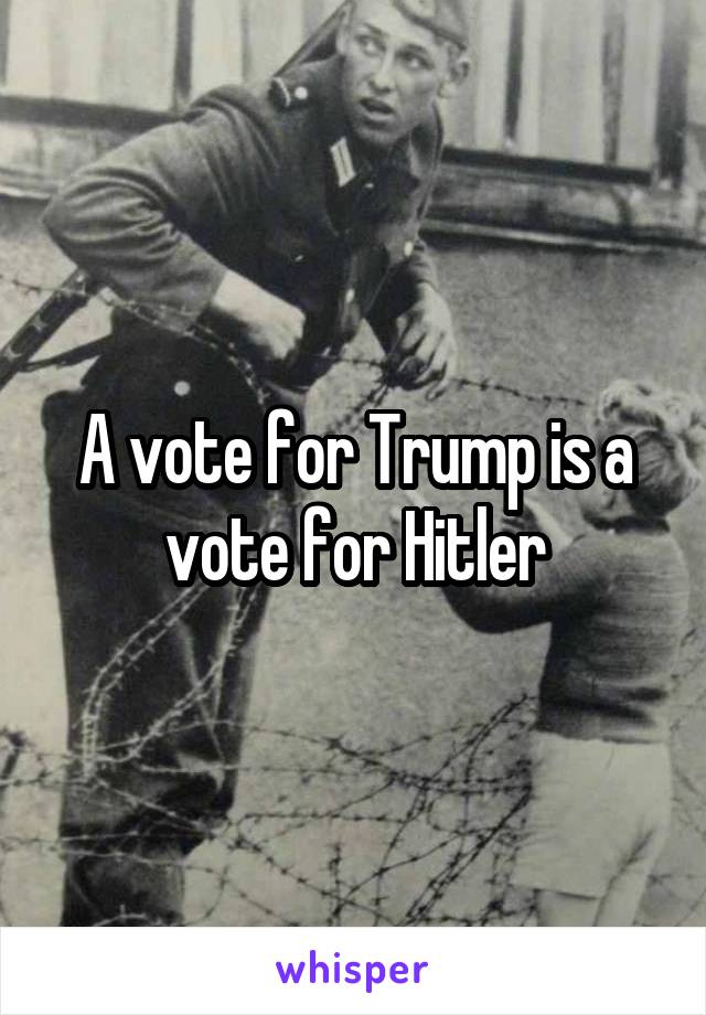 A vote for Trump is a vote for Hitler