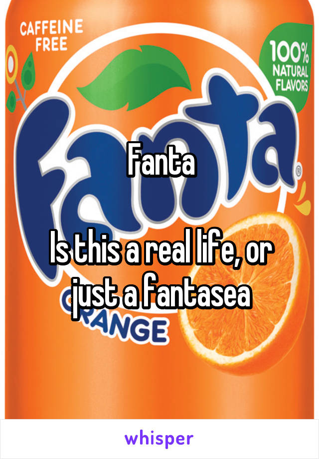 Fanta

Is this a real life, or just a fantasea