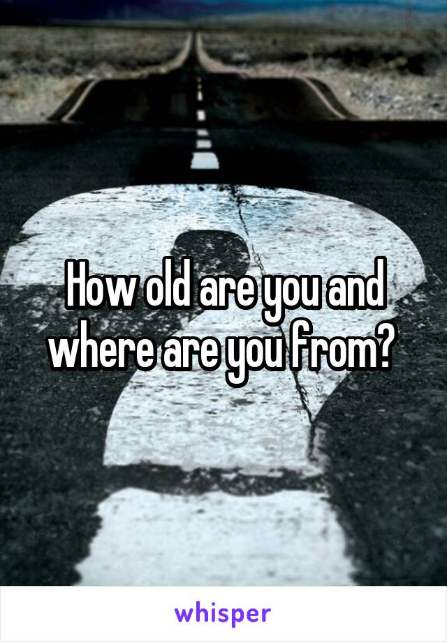 How old are you and where are you from? 
