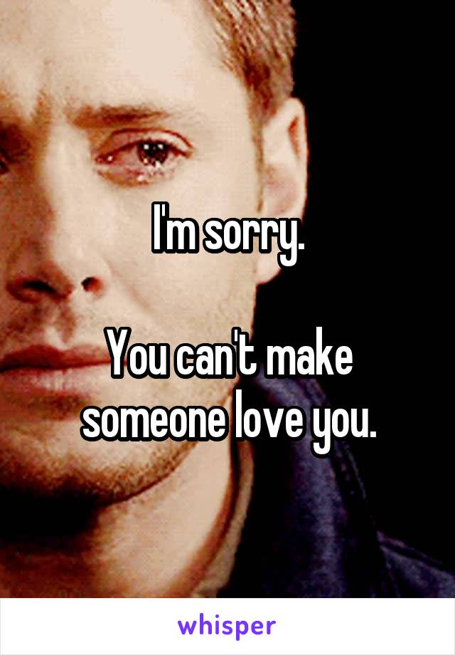I'm sorry.

You can't make someone love you.