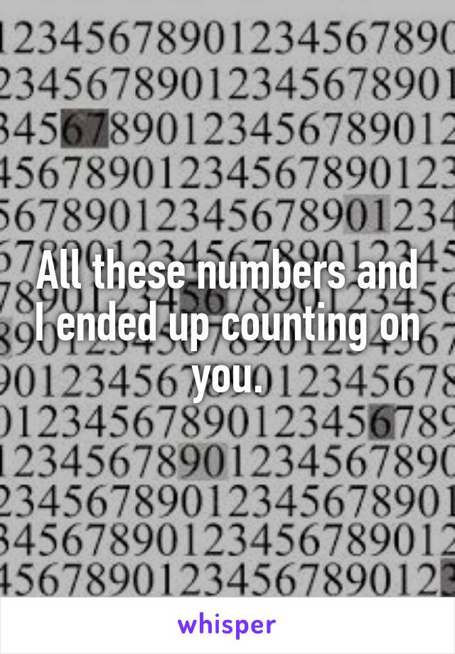 All these numbers and I ended up counting on you.