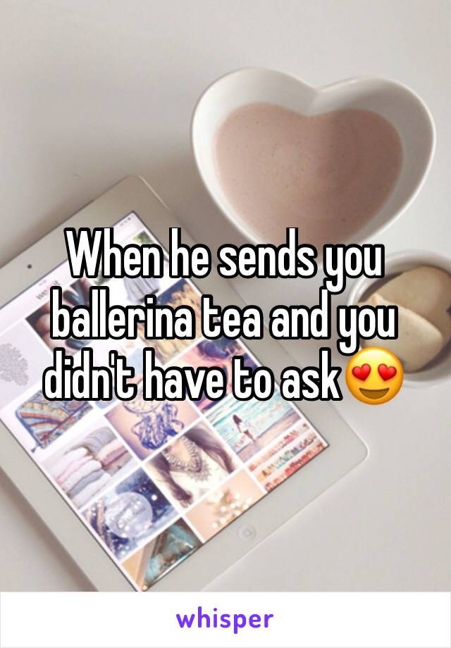 When he sends you ballerina tea and you didn't have to ask😍