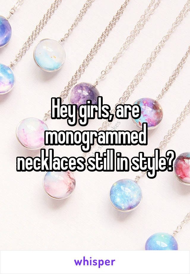 Hey girls, are monogrammed necklaces still in style?