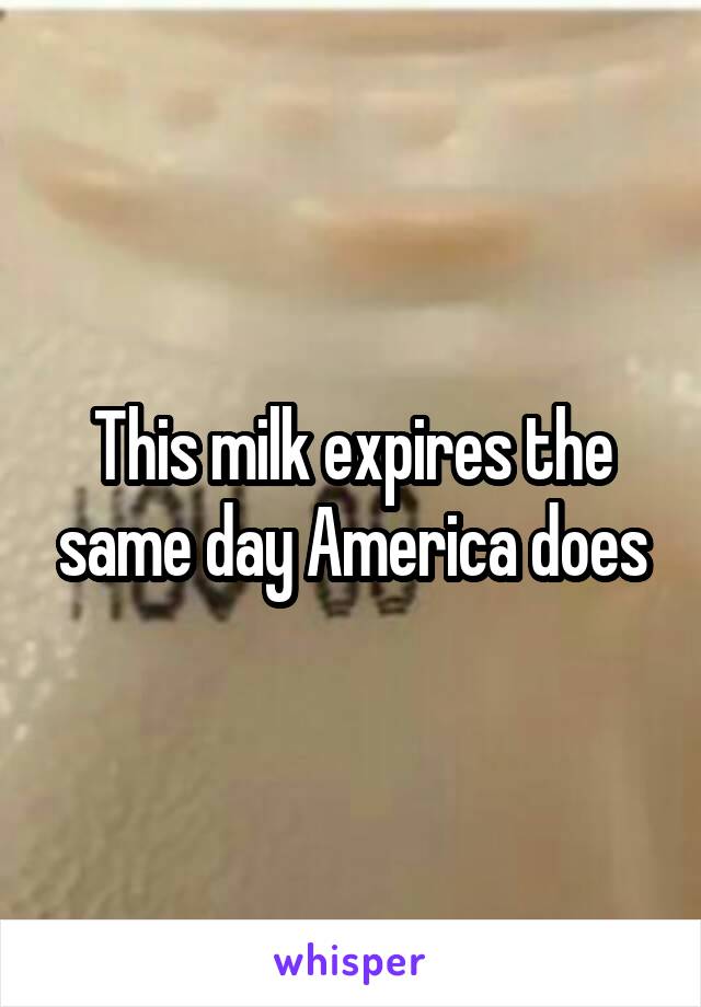 This milk expires the same day America does